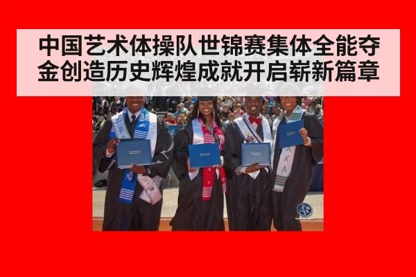中国艺术体操队世锦赛集体全能夺金创造历史辉煌成就开启崭新篇章