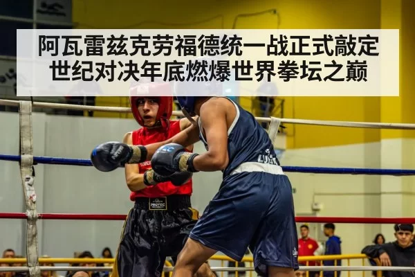 阿瓦雷兹克劳福德统一战正式敲定 世纪对决年底燃爆世界拳坛之巅